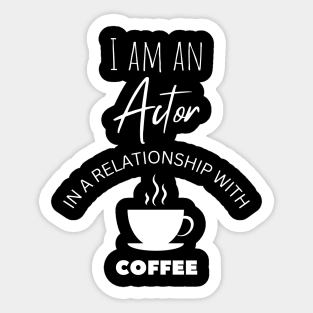 I am an Actor in a relationship with Coffee Sticker